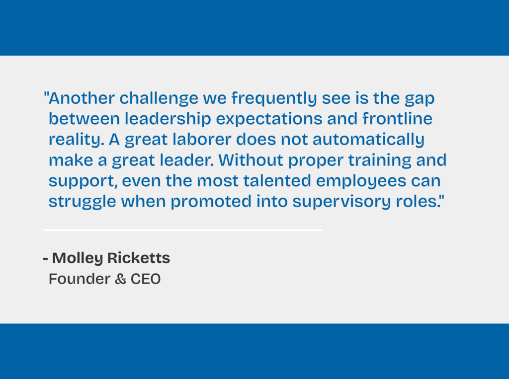 Quote about frontline leadership by Molley Ricketts, Founder and CEO of Incipio Workforce Solutions: “A great laborer does not automatically make a great leader. Without proper training and support, even the most talented employees can struggle when promoted into supervisory roles."